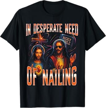 In Desperate Need Of Nailing Holy Bible Jesus Meme Women Men T-Shirt