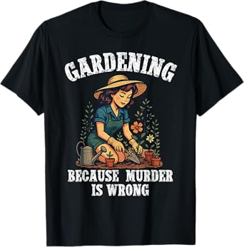 Gardening Because Murder Is Wrong Funny Plant Gardening T-Shirt