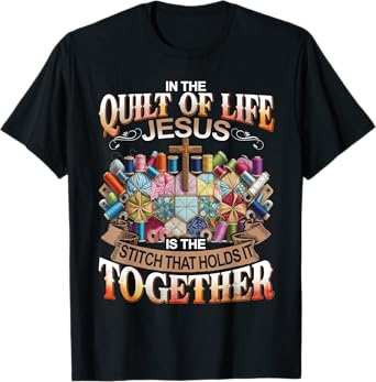 In The Quilt Of Life Jesus Is The Stitch That Holds T-Shirt