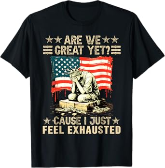 are We Great Yet Cause I Just Feel Exhausted democrats USA T-Shirt