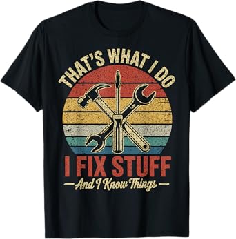 That's What I Do I Fix Stuff And I Know Things Fathers Day T-Shirt