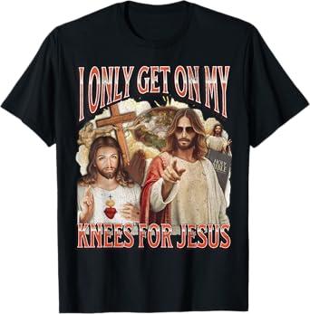 I Only Get On My Knees For Jesus Funny Offensive Adult Humor T-Shirt