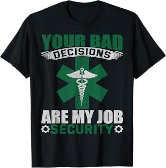 Your Bad Decisions Are My Job Security Professional Career T-Shirt