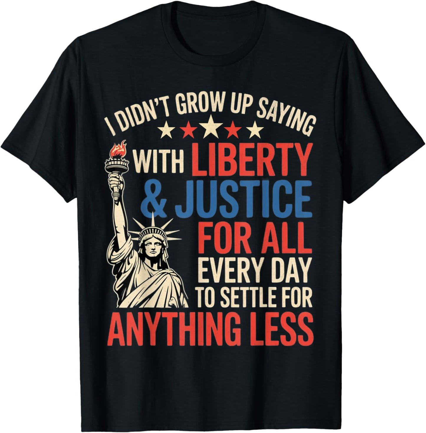 I Didn't Grow Up Saying With Liberty & Justice For All Every T-Shirt