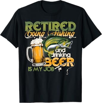 Retired Going Fishing Is My Job Funny Drinking Beer Lover T-Shirt