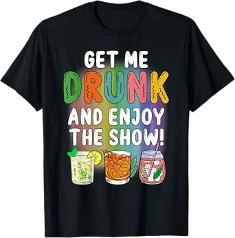 Get Me Drunk And Enjoy The Show T-Shirt