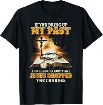 If You Bring Up My Past You Should Know That Jesus T-Shirt