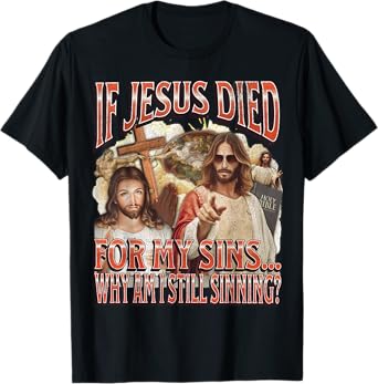 Why I Am Still Sinning? Funny Offensive Jesus Adult Humor T-Shirt