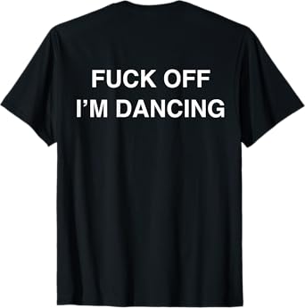 Fuck Off I'm Dancing Funny Dancer Dance Teacher (ON BACK) T-Shirt