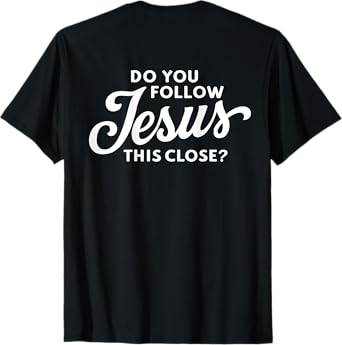 Do you follow Jesus this close Saying on the Back side T-Shirt