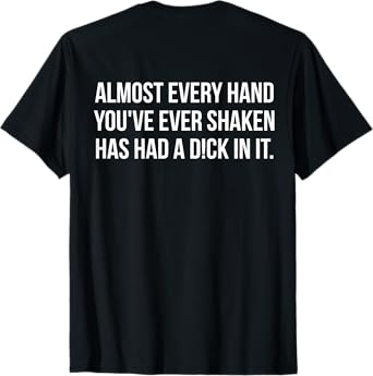 Almost Every Hand You've Ever Shaken Has Had A D!ck In It T-Shirt