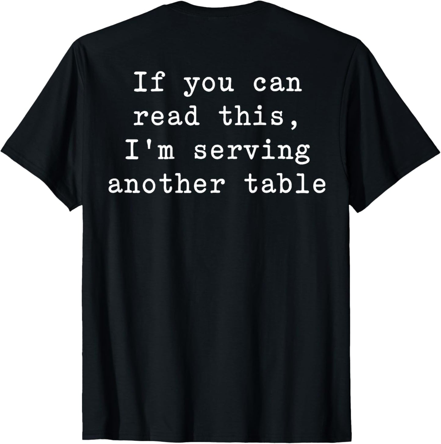 If You Can Read This I'm Serving Another Table (on Back) T-shirt