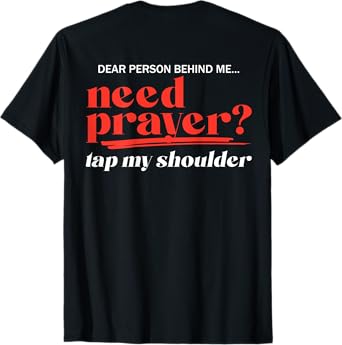 Dear Person Behind Me Need Prayer Tap My Shoulder (ON BACK) T-Shirt