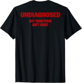Undiagnosed But Something Ain't Right (Back only) T-Shirt
