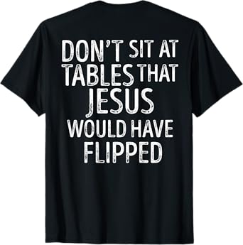 (On Back) Don't Sit At Tables That Jesus Would Have Flipped T-Shirt