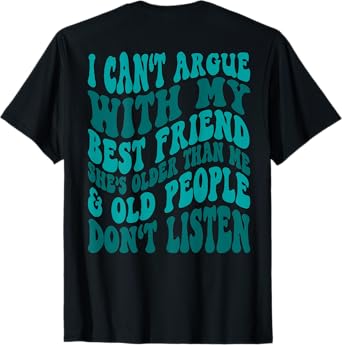 I Can't Argue With My Best Friend She's Older Than Me T-Shirt