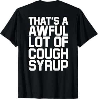Back Print - Funny That's A Awful Lot Of Cough Syrup T-Shirt