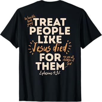 Treat People Like Jesus Died For Them, Ephesians 4:32 (Back) T-Shirt