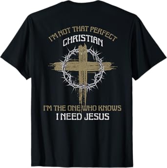 I'm Not That Perfect Christian I Need Jesus (on back) T-Shirt