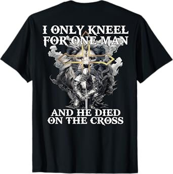 I Only Kneel For One Man And He Died On The Cross (on back) T-Shirt