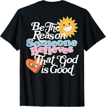 Be The Reason Someone Believes That God Is Good (On Back) T-Shirt