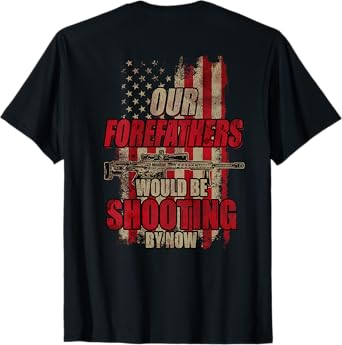 Our Forefathers Would Be Shooting by Now (On Back) T-Shirt