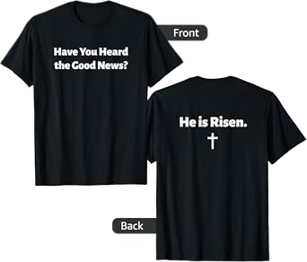 Have You Heard The Good News? He Is Risen Jesus Front/Back T-Shirt