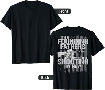 The Founding Fathers Would Be Shooting By Now (on back) T-Shirt