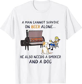 A Man Survive On Beer Alone He Also Needs A Smoker And A Dog T-Shirt
