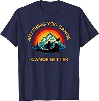 Anything You Canoe I Canoe Better, Funny Canoeing Paddle T-Shirt