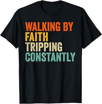 Walking By Faith Tripping Constantly Christian Bible Quotes T-Shirt