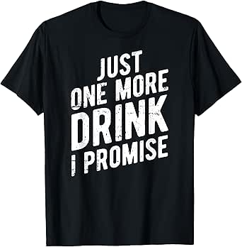 Just One More Drink I Promise - Party Sauf T-Shirt