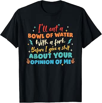 I'll Eat A Bowl Of Water With A Fork Before I Give A Sh!t T-Shirt