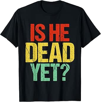 Is He Vintage Dead Yet Funny Saying Dark Humor Gifts T-Shirt
