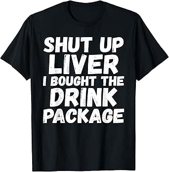 Funny Cruise Shirt with Saying Shut Up Liver ~ For Women Men T-Shirt