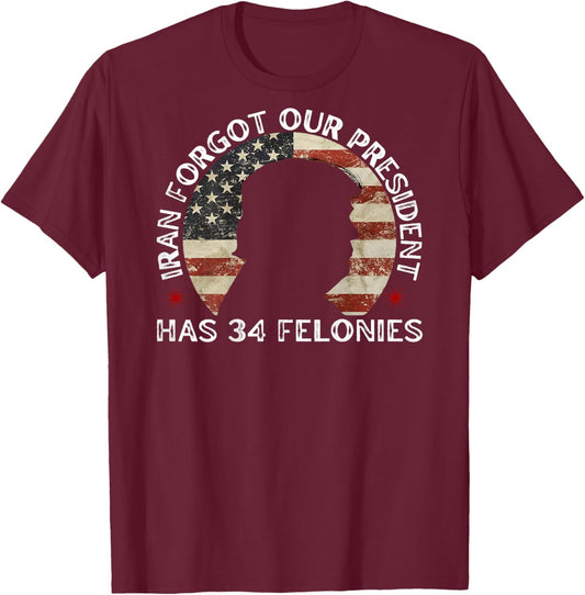 Iran Forgot Our President Has 34 Felonies (ON Back) T-Shirt - T-Shirt | Maroon