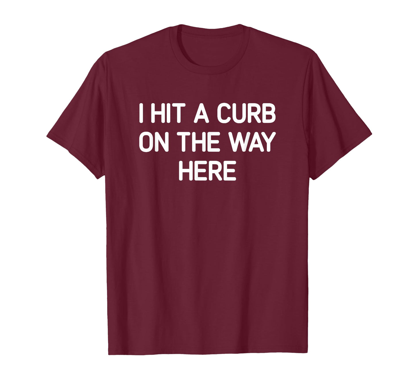 I Hit A Curb On The Way Here, Funny, Jokes, Sarcastic T-Shirt