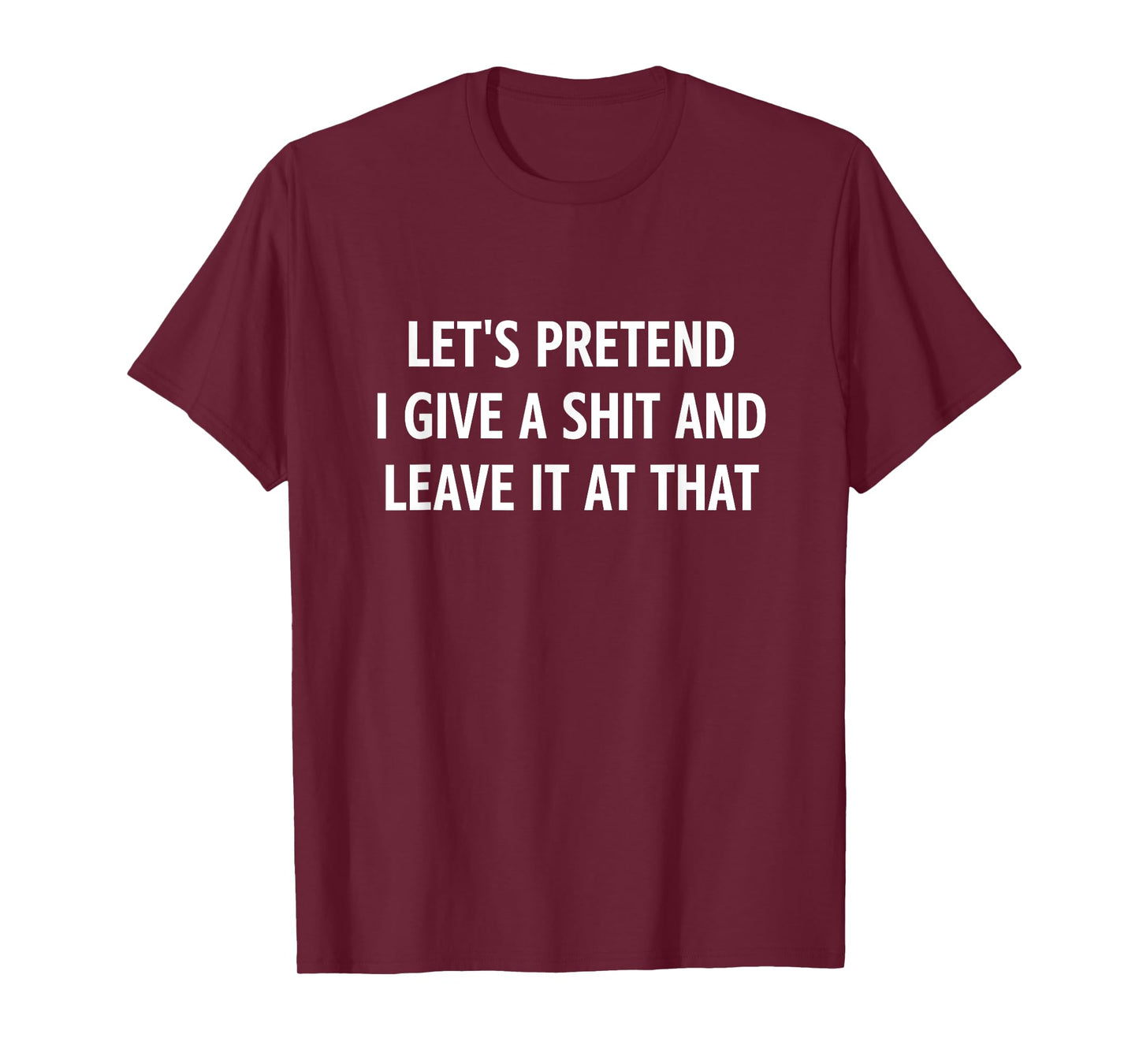 Let's Pretend I Give A Shit and Leave It at That, Funny T-Shirt