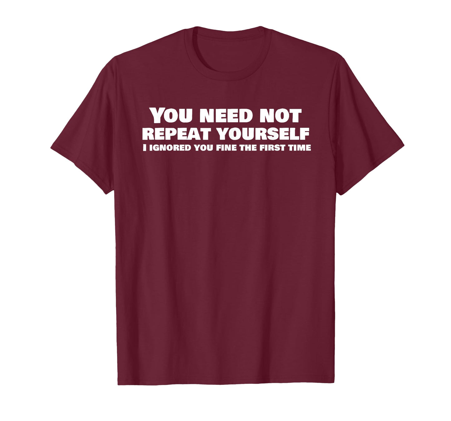 Funny, You Need Not Repeat Yourself Ignored You Quote T-Shirt