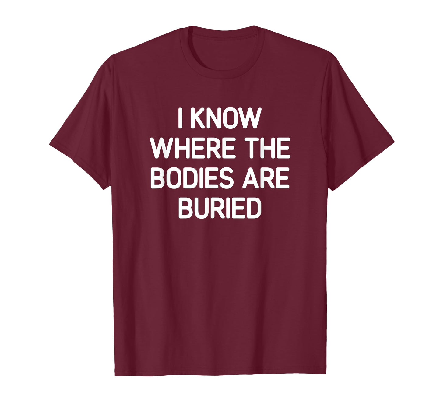 I Know Where The Bodies Are Buried, Funny, Jokes, Sarcastic T-Shirt