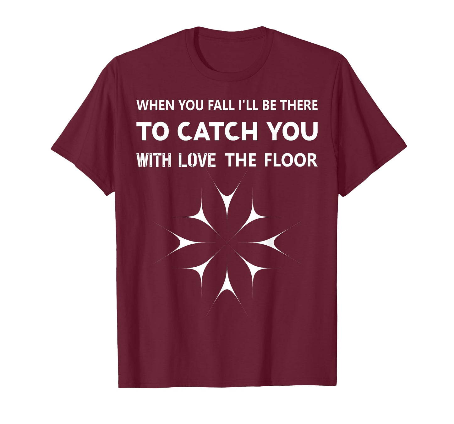 When You Fall I'll Be There To Catch You With Love The Floor T-Shirt