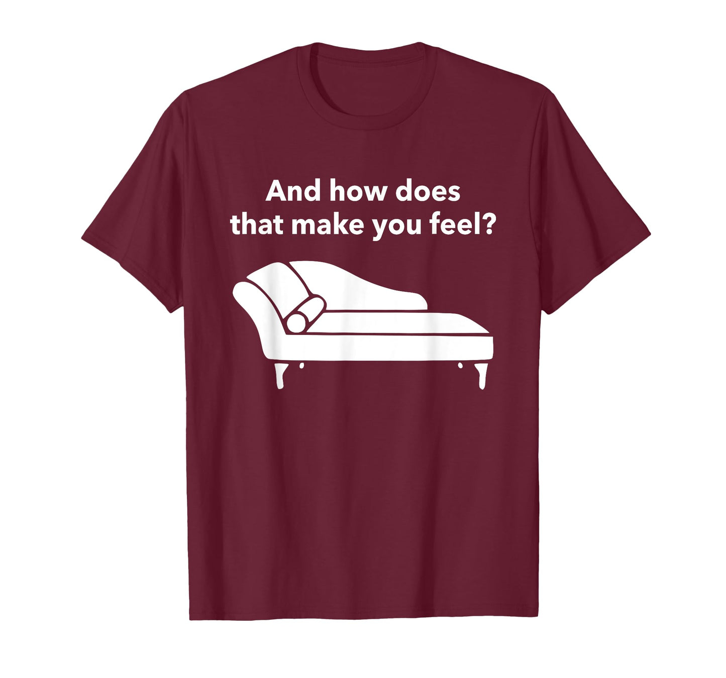 And How Does That Make You Feel? Funny T-Shirt