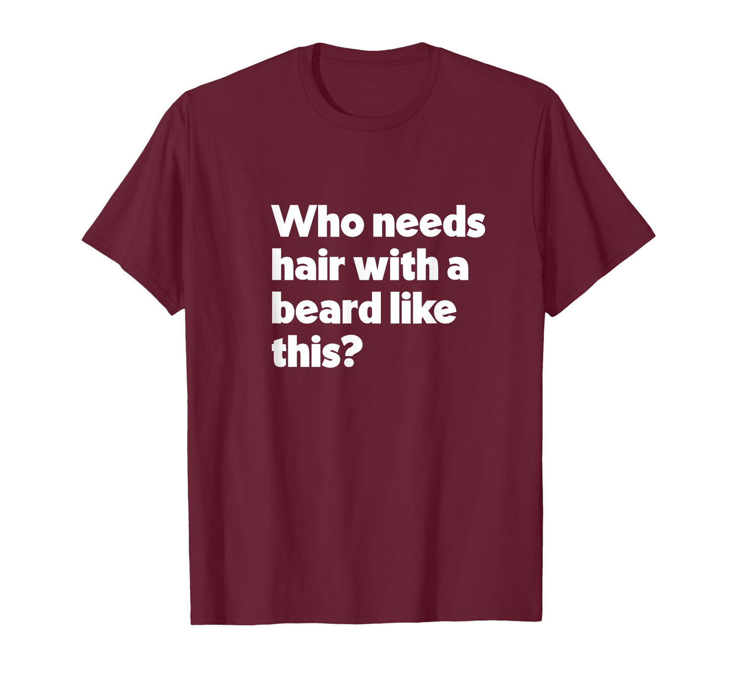 Mens Who Needs Hair with a Beard Like This? Funny Bald & Bearded T-Shirt