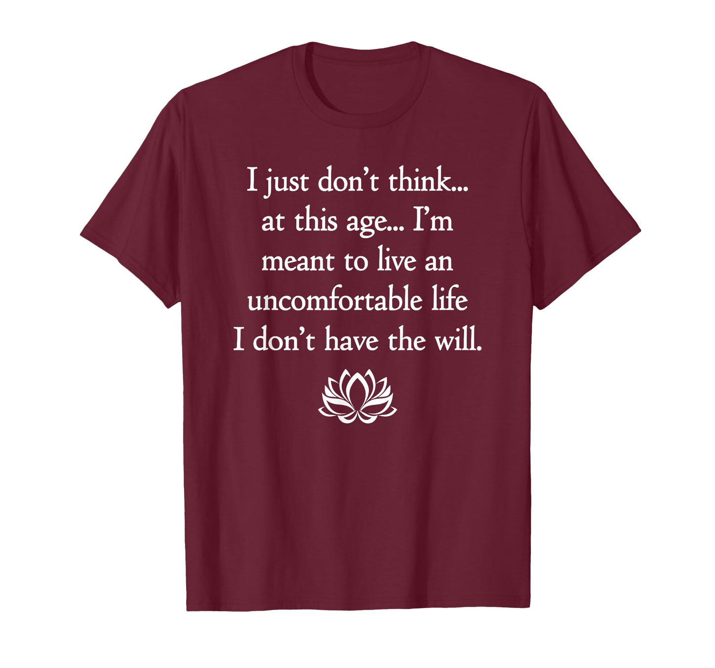 I Just Don't Think At This Age.. I Don't Have The Will T-Shirt