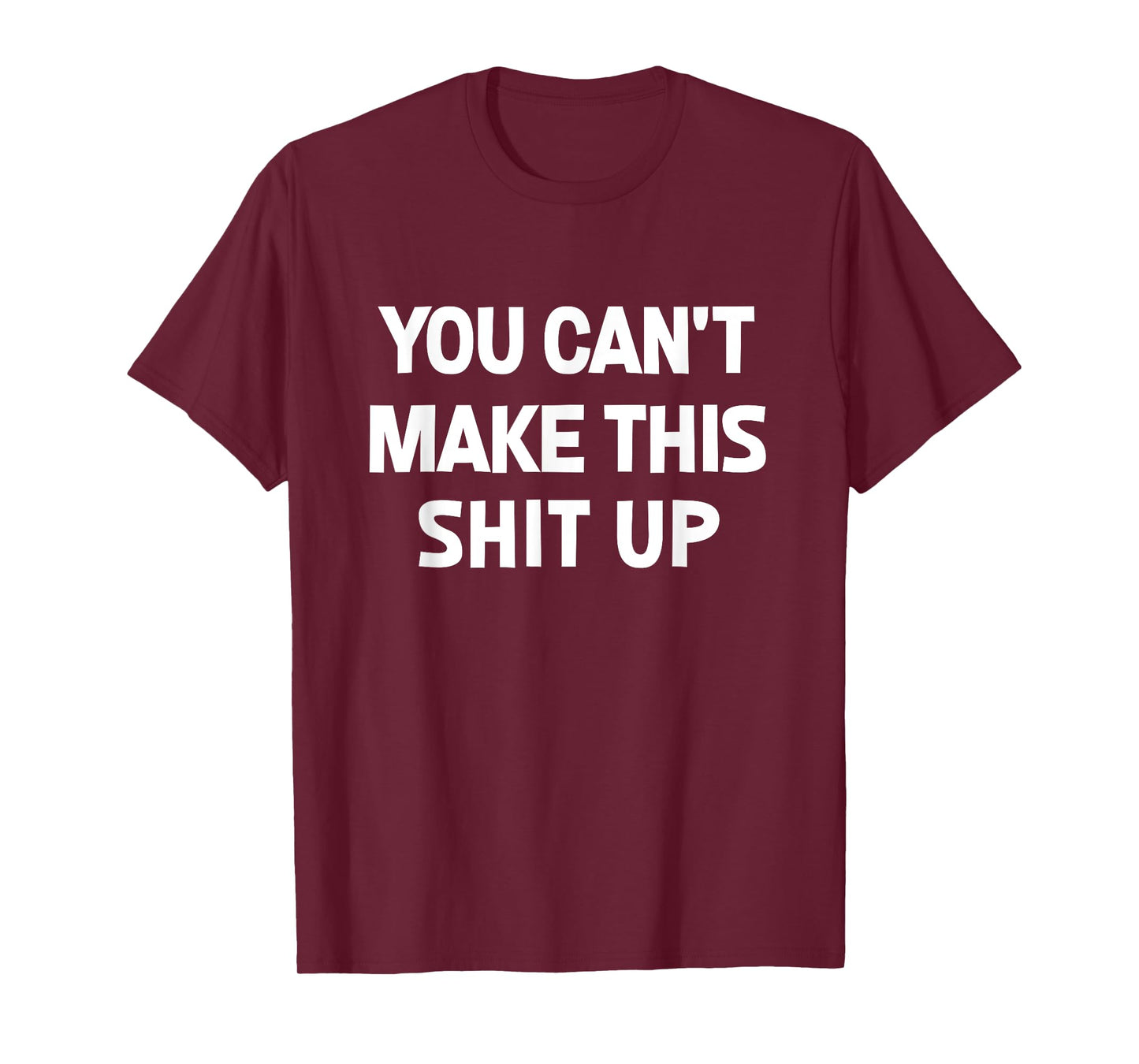 You Can't Make This Shit Up, Funny, Jokes, Sarcastic T-Shirt