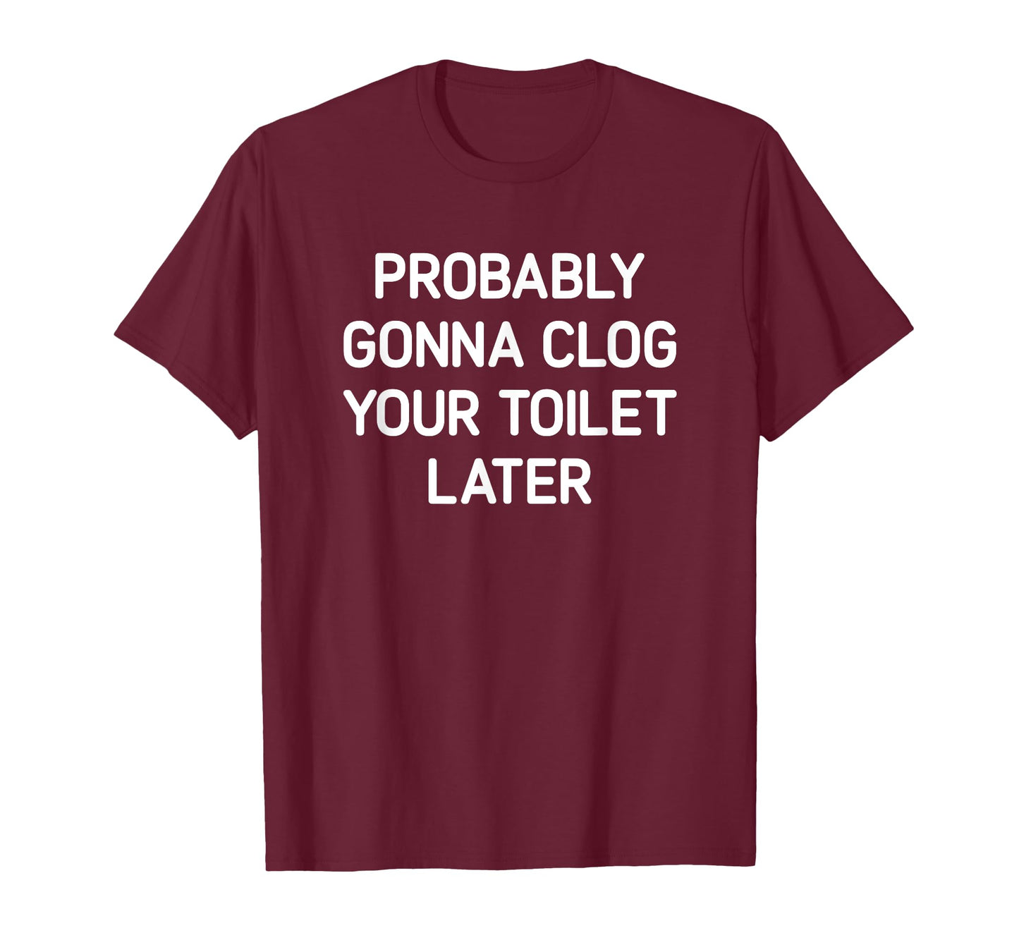 Probably Gonna Clog Your Toilet Later, Funny, Jokes T-Shirt