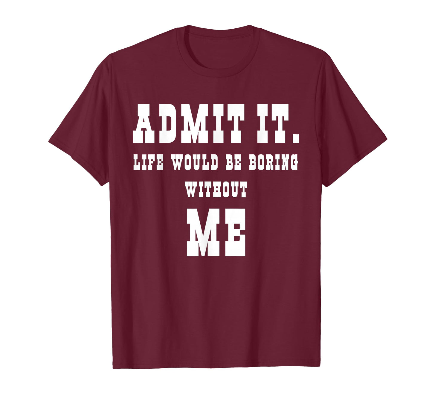 Admit It Life Would Be Boring Without Me Funny Sayings T-Shirt