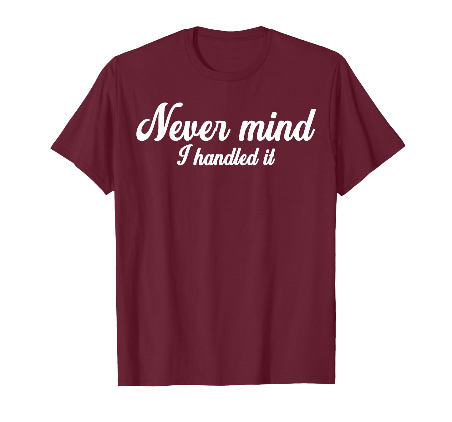 Never Mind i Handled it,Funny,Jokes, Sarcastic Sayings T-Shirt