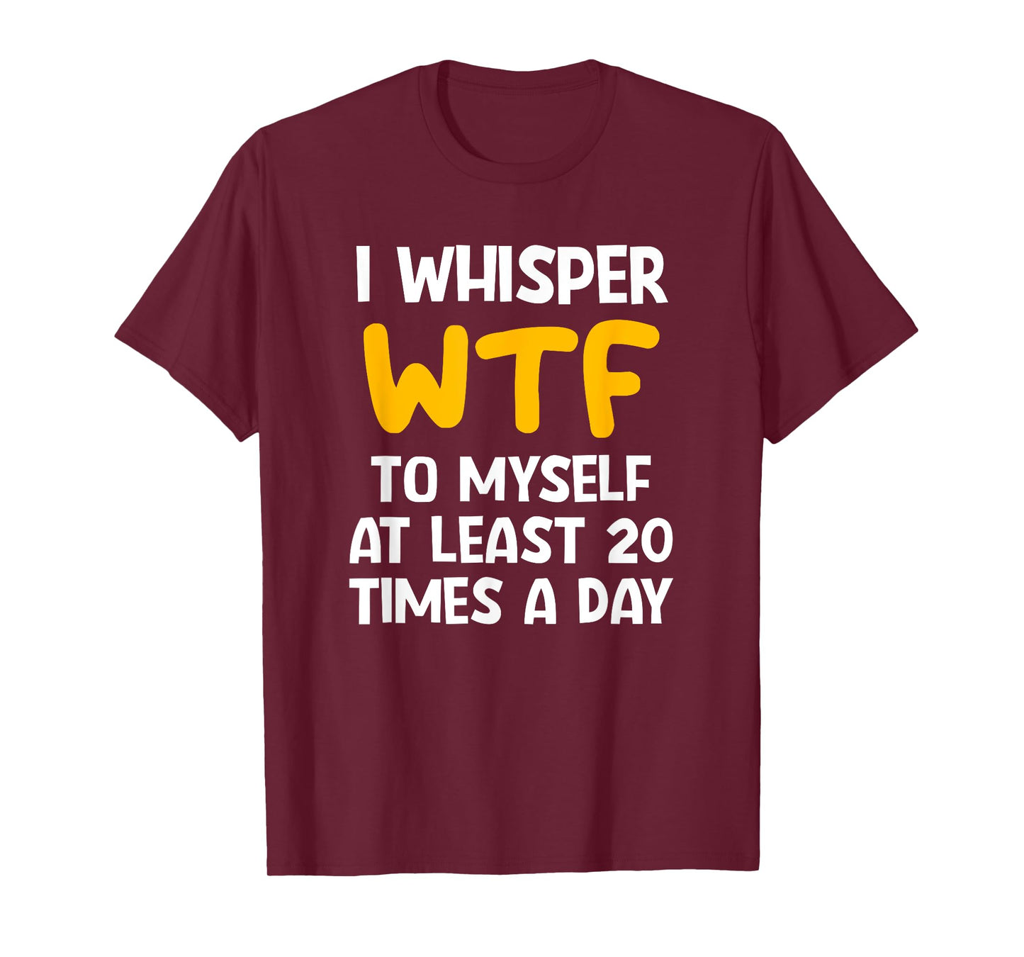 I Whisper WTF To Myself At Least 20 Times A Day, Funny, Joke T-Shirt