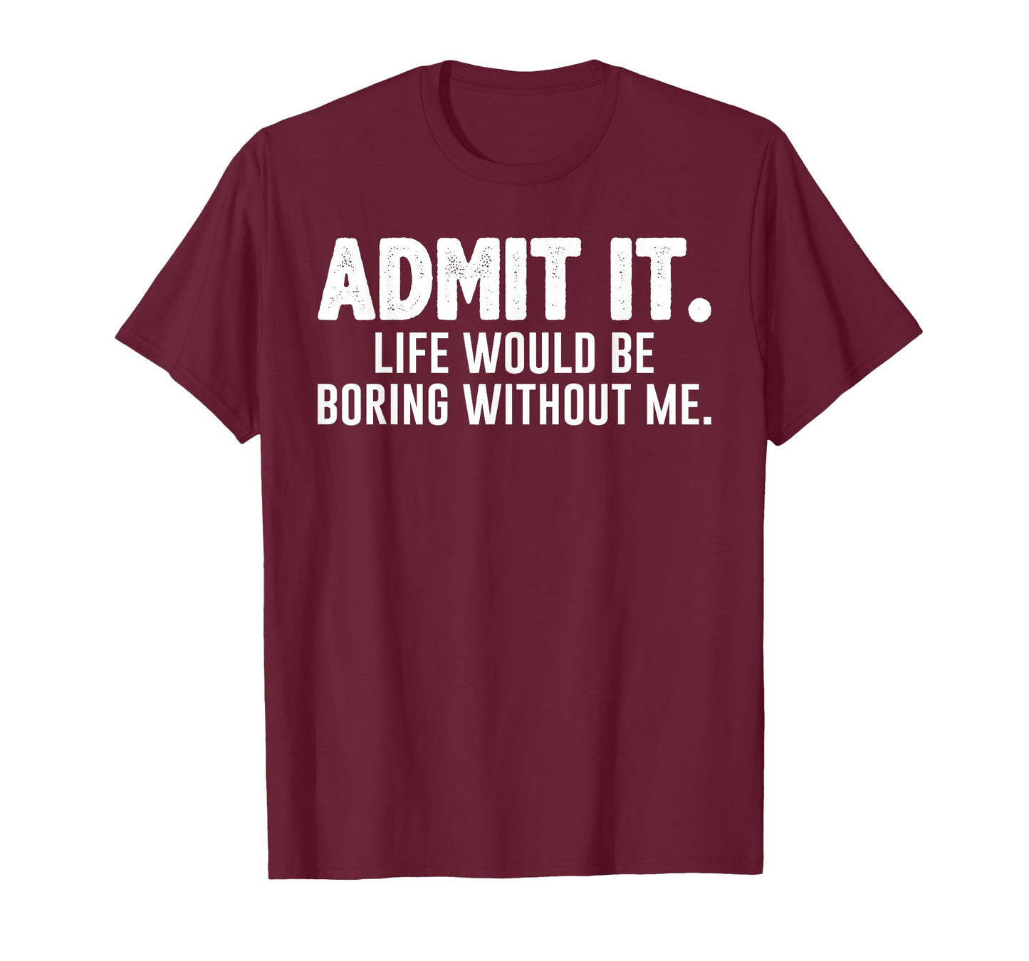 Admit it Life Would be Boring Without me Funny Sarcastic T-Shirt